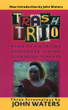 Trash Trio: Three Screenplays: Pink Flamingos / Desperate Living / Flamingos Forever